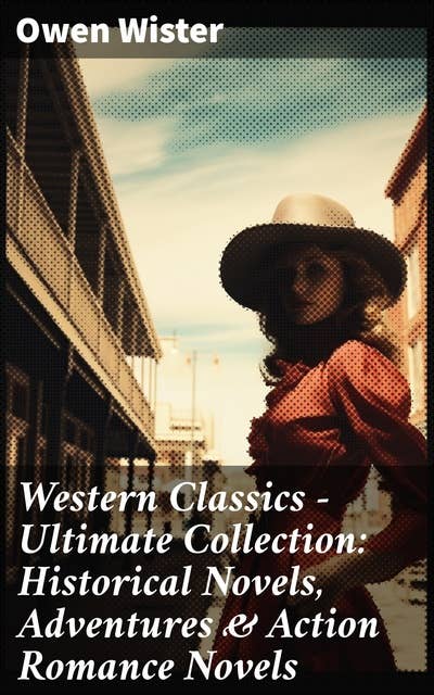Western Classics - Ultimate Collection: Historical Novels, Adventures & Action Romance Novels: Including the First Cowboy Novel Set in the Wild West