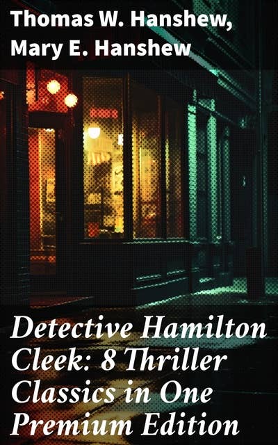 Detective Hamilton Cleek: 8 Thriller Classics in One Premium Edition: Cleek of Scotland Yard, Cleek the Master Detective, Cleek's Government Cases, Riddle of the Night