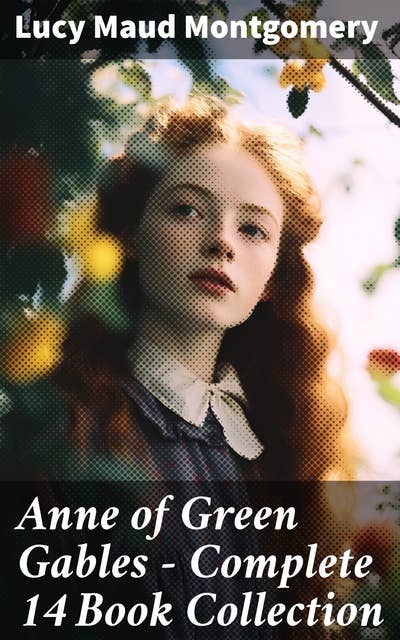 Anne of Green Gables - Complete 14 Book Collection: An Enchanting Journey Through Rural Life and Personal Growth