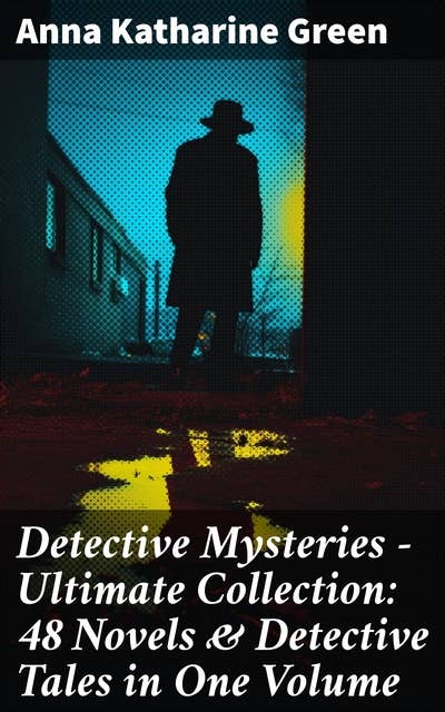 Detective Mysteries - Ultimate Collection: 48 Novels & Detective Tales in One Volume: Including That Affair Next Door, Lost Man's Lane, The Circular Study, The Mill Mystery