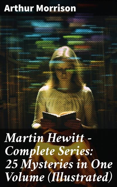 Martin Hewitt - Complete Series: 25 Mysteries in One Volume (Illustrated): The Case of the Dead Skipper, The Affair of Samuel's Diamonds, The Lenton Croft Robberies
