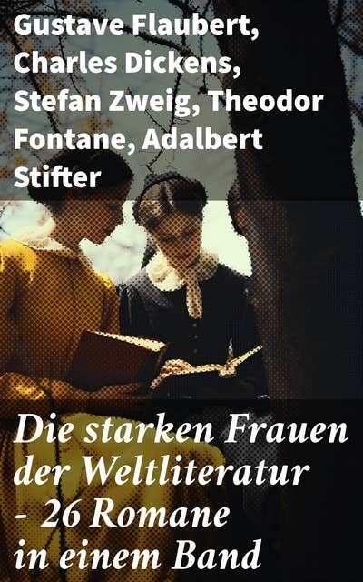 Die starken Frauen der Weltliteratur - 26 Romane in einem Band: Jane Eyre; Madame Bovary; Anna Karenina; Stolz und Vorurteil; Sturmhöhe; Die Kameliendame…