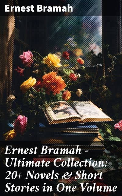 Ernest Bramah - Ultimate Collection: 20+ Novels & Short Stories in One Volume: The Secret of the League, the Coin of Dionysius, the Game Played in the Dark…