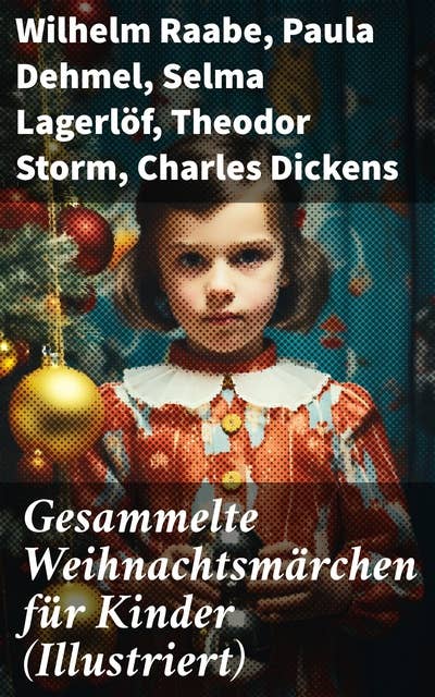 Gesammelte Weihnachtsmärchen für Kinder (Illustriert): Die Heilige Nacht, Die Schneekönigin, Nussknacker und Mäusekönig, Das Geschenk der Weisen…