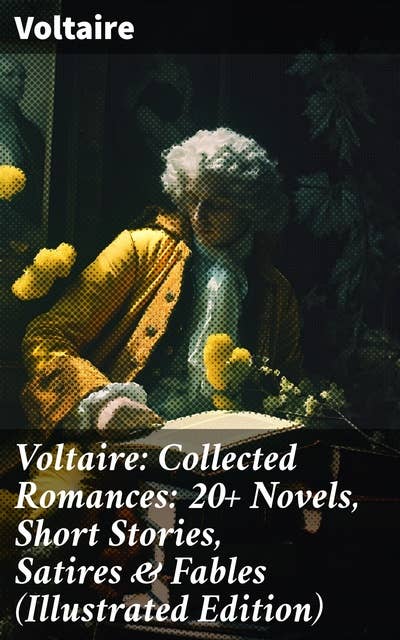 Voltaire: Collected Romances: 20+ Novels, Short Stories, Satires & Fables (Illustrated Edition): Candide, Zadig, The Huron, Plato's Dream, Micromegas, The White Bull