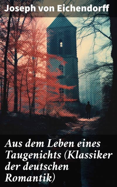 Aus dem Leben eines Taugenichts (Klassiker der deutschen Romantik): Abenteuerliche Reise eines jungen Taugenichts durch die romantische Welt der Natur und Emotionen