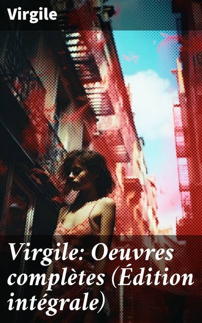 Virgile: Oeuvres complètes (Édition intégrale): Bucoliques + Géorgiques + L'Énéide + Biographie