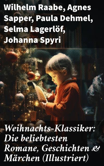 Weihnachts-Klassiker: Die beliebtesten Romane, Geschichten & Märchen (Illustriert): Eine literarische Reise durch die Weihnachtszeit
