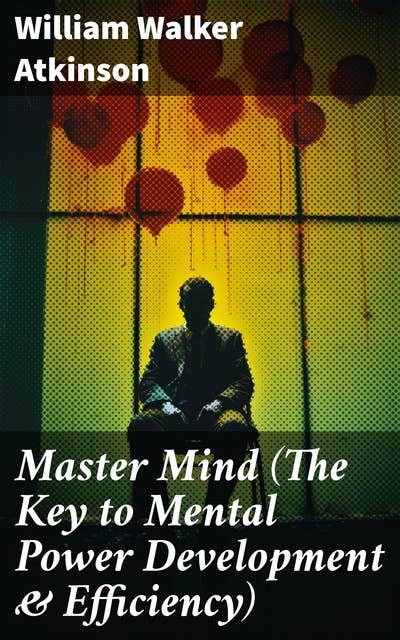 Master Mind (The Key to Mental Power Development & Efficiency): The Principles of Psychology: Secrets of the Mind Discipline