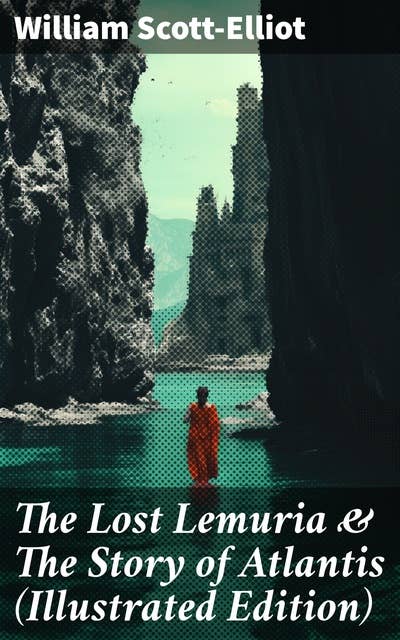 The Lost Lemuria & The Story of Atlantis (Illustrated Edition): Ancient Mysteries Studies of the Lost Worlds