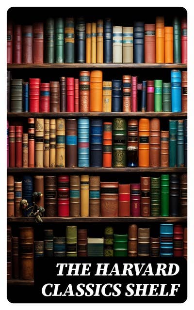 The Harvard Classics Shelf: All 51 Volumes of Essential Classics + 20 Volumes of the Greatest Works of Fiction