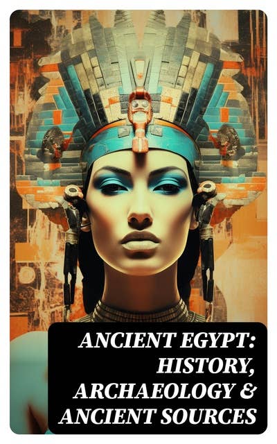 Ancient Egypt: History, Archaeology & Ancient Sources: The Book of the Dead, The Magic Book, Stories and Poems of Ancient Egypt, The Rosetta Stone…