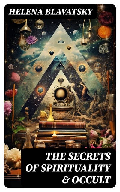 The Secrets of Spirituality & Occult: The Secret Doctrine, The Key to Theosophy, The Voice of the Silence, Studies in Occultism, Isis Unveiled