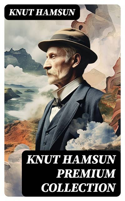 KNUT HAMSUN Premium Collection: Growth of the Soil, Hunger, Shallow Soil, Pan, Mothwise, Under the Autumn Star, The Road Leads On, A Wanderer Plays On Muted Strings