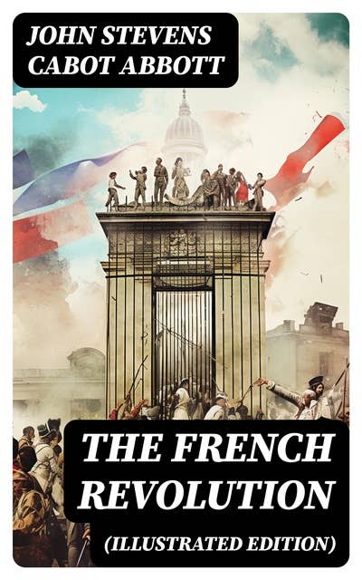 The French Revolution (Illustrated Edition): Including the History of the French Monarchy
