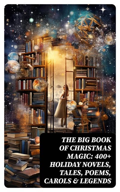 Cover for The Big Book of Christmas Magic: 400+ Holiday Novels, Tales, Poems, Carols & Legends: A Christmas Carol, Silent Night, The Three Kings, The Gift of the Magi…