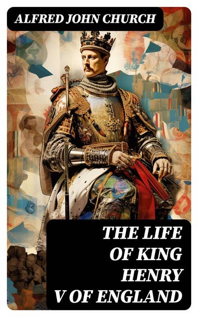The Life of King Henry V of England: Biography of England's Greatest Warrior King