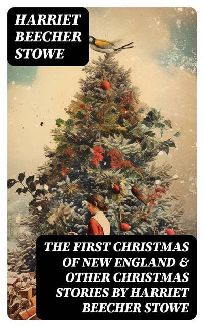 The First Christmas of New England & Other Christmas Stories by Harriet Beecher Stowe: Christmas Specials Series