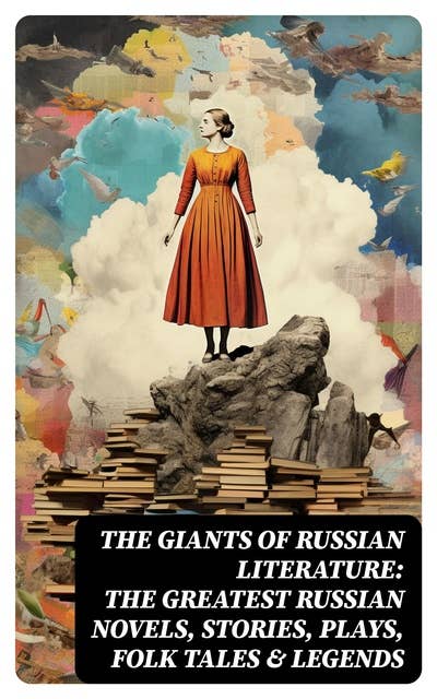 The Giants of Russian Literature: The Greatest Russian Novels, Stories, Plays, Folk Tales & Legends: 110+ Titles in One Volume: Crime and Punishment, War and Peace, Uncle Vanya…