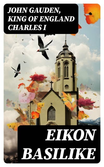 Eikon Basilike: The Pourtracture of His Sacred Majestie, in His Solitudes and Sufferings