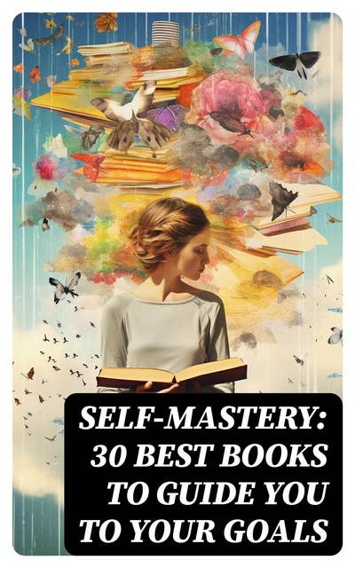 SELF-MASTERY: 30 Best Books to Guide You To Your Goals: The Collected Wisdom from the Greatest Books on Becoming Wealthy & Successful