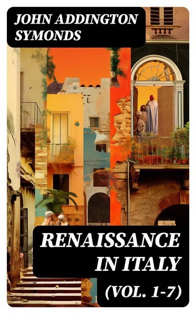 Renaissance in Italy (Vol. 1-7): Complete Edition