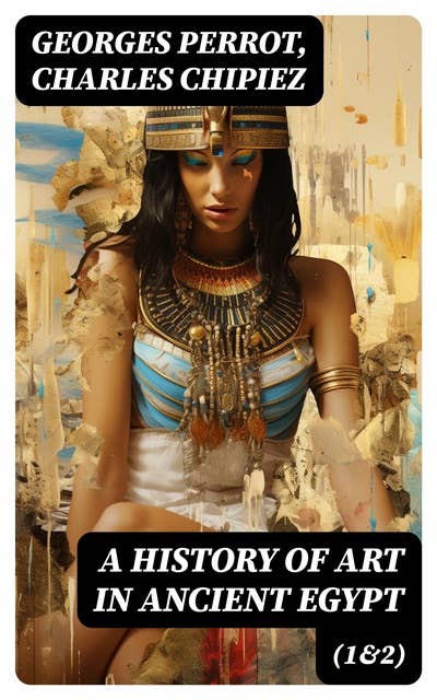 A History of Art in Ancient Egypt (1&2): Illustrated Edition