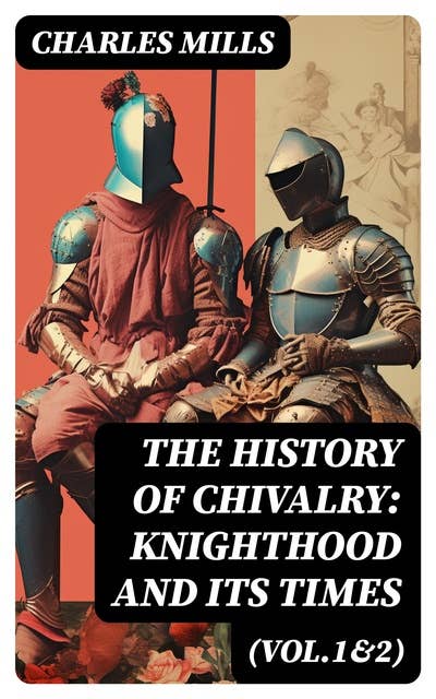 The History of Chivalry: Knighthood and Its Times (Vol.1&2): Complete Edition