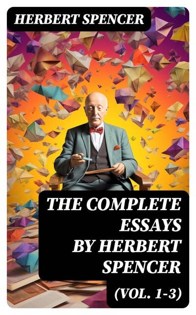 The Complete Essays by Herbert Spencer (Vol. 1-3)