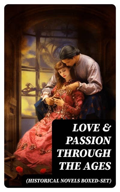 Love & Passion Through The Ages (Historical Novels Boxed-Set): 70 Novels in One Edition: Love Through the Ages – From Ancient Egypt to the Roaring 30s
