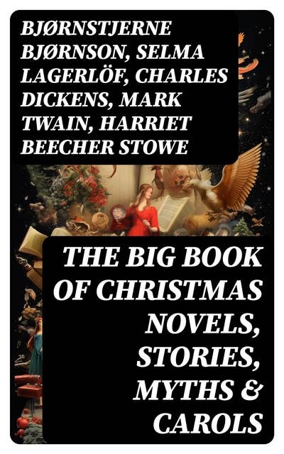 The Big Book of Christmas Novels, Stories, Myths & Carols: 450+ Titles in One Edition: A Christmas Carol, Little Women, Silent Night, The Gift of the Magi…
