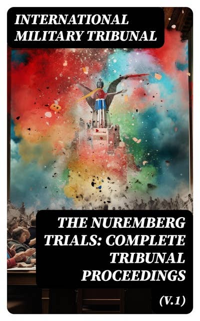 The Nuremberg Trials: Complete Tribunal Proceedings (V.1): The Official, Pre-Trial Documents, Tribunal's Judgment and Sentence of the Defendant