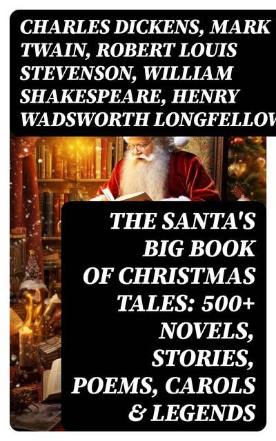 The Santa's Big Book of Christmas Tales: 500+ Novels, Stories, Poems, Carols & Legends: Silent Night, The Gift of the Magi, A Christmas Carol, Christmas-Tree Land, The Three Kings…