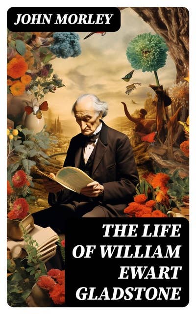 The Life of William Ewart Gladstone: Complete Edition (Vol. 1-3)