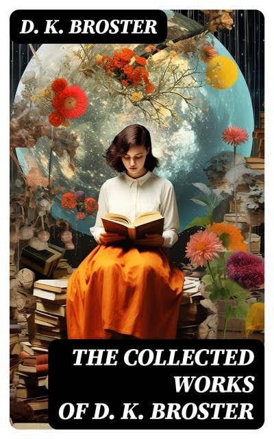 The Collected Works of D. K. Broster: Historical Novels, Victorian Romances & Short Stories