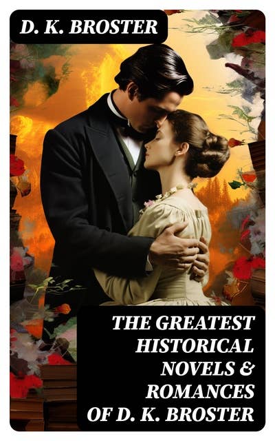 The Greatest Historical Novels & Romances of D. K. Broster: The Flight of the Heron, Child Royal, The Dark Mile…