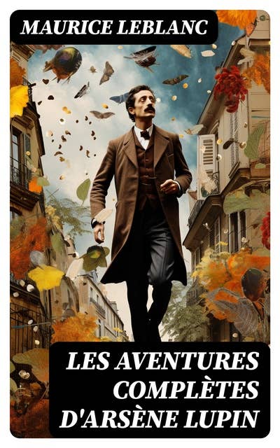 Les aventures complètes d'Arsène Lupin: 19 romans & 4 recueils de nouvelle (Collection complètes)