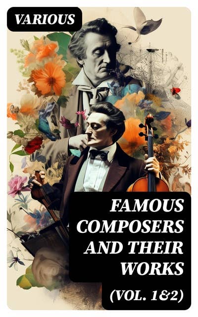 Famous Composers and Their Works (Vol. 1&2): Biographies and Music of Mozart, Beethoven, Bach, Schumann, Strauss, Verdi, Rossini, Haydn, Franz…