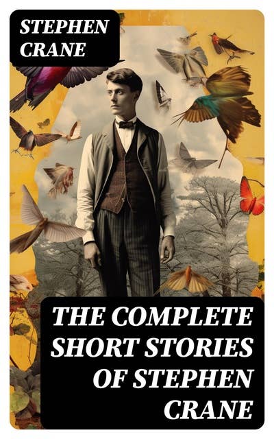 The Complete Short Stories of Stephen Crane: 100+ Tales & Novellas: Maggie, The Open Boat, Blue Hotel, The Monster, The Little Regiment…