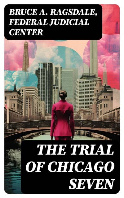 The Trial of Chicago Seven: True Story behind the Headlines (Including the Transcript of the Trial)