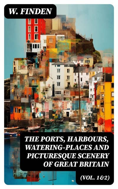 The Ports, Harbours, Watering-places and Picturesque Scenery of Great Britain (Vol. 1&2): Complete Edition