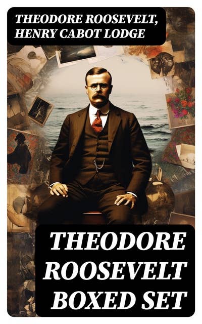 THEODORE ROOSEVELT Boxed Set: Memoirs, History Books, Biographies, Essays, Speeches & Executive Orders