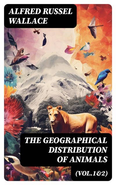 The Geographical Distribution of Animals (Vol.1&2): With a Study of the Relations of Living and Extinct Faunas as Elucidating the Past Changes of the Earth's Surface