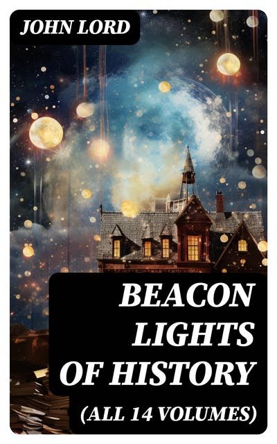 Beacon Lights of History (All 14 Volumes): The Evolution of Human Knowledge and Achievements though Great Individuals and Revolutionary Movements in History