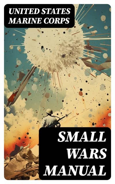 Small Wars Manual: Tactics and Strategies for Engaging in Military Operations