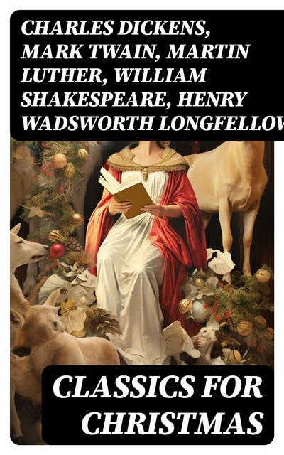 Classics for Christmas: Christmas Novels, Stories, Poems, Carols & Legends (400+ Titles in One Illustrated Edition)