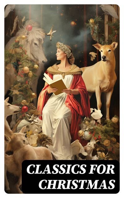 Classics for Christmas: Christmas Novels, Stories, Poems, Carols & Legends (400+ Titles in One Illustrated Edition)