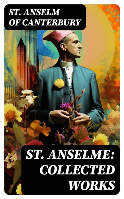 St. Anselme: Collected Works: Proslogium, Monologium, In Behalf of the Fool by Gaunilon & Cur Deus Homo