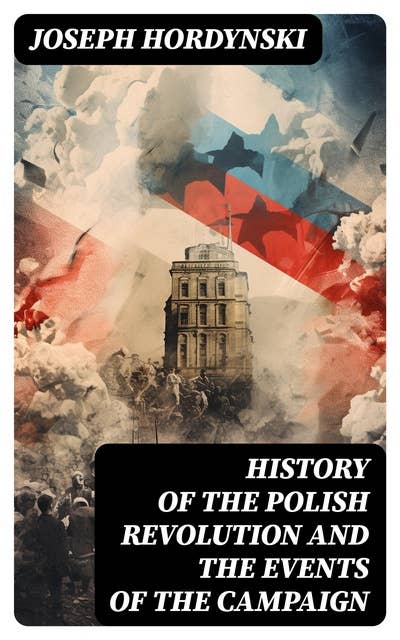 History of the Polish Revolution and the Events of the Campaign: The Account of the War by the Eye-witnessing Officer