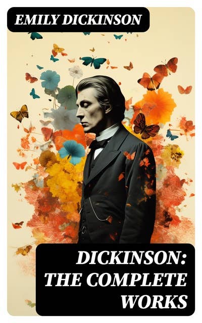 Dickinson: The Complete Works: 580+ Poems & Verses, Including Biography & Letters